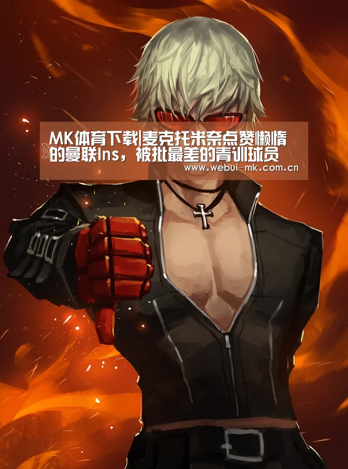 MK体育下载|麦克托米奈点赞懒惰的曼联Ins，被批最差的青训