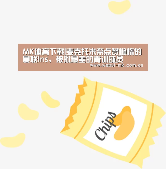 MK体育下载|麦克托米奈点赞懒惰的曼联Ins,被批最差的青训球员(图3) MK体育下载|麦克托米奈点赞懒惰的曼联Ins,被批最差的青训球员(图3)