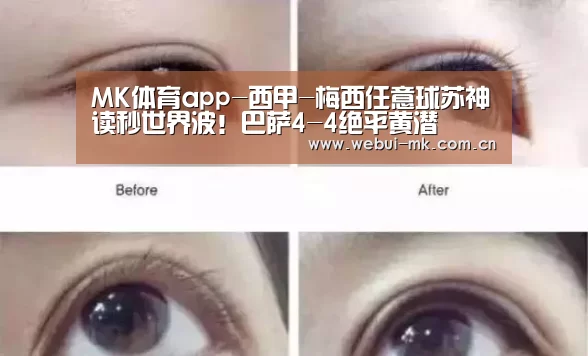 MK体育app-西甲-梅西任意球苏神读秒世界波!巴萨4-4绝平黄潜(图4) MK体育app-西甲-梅西任意球苏神读秒世界波!巴萨4-4绝平黄潜(图4)