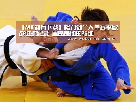 【MK体育下载】格刀创个人单赛季欧战进球纪录 里昂是他的福地(图3) MK体育下载