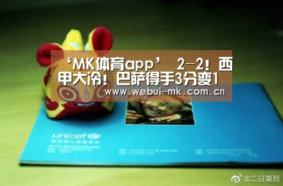 ‘MK体育app’
2-2!西甲大冷!巴萨得手3分变1分 落伍榜首8分 皇马利好(图2) MK体育下载