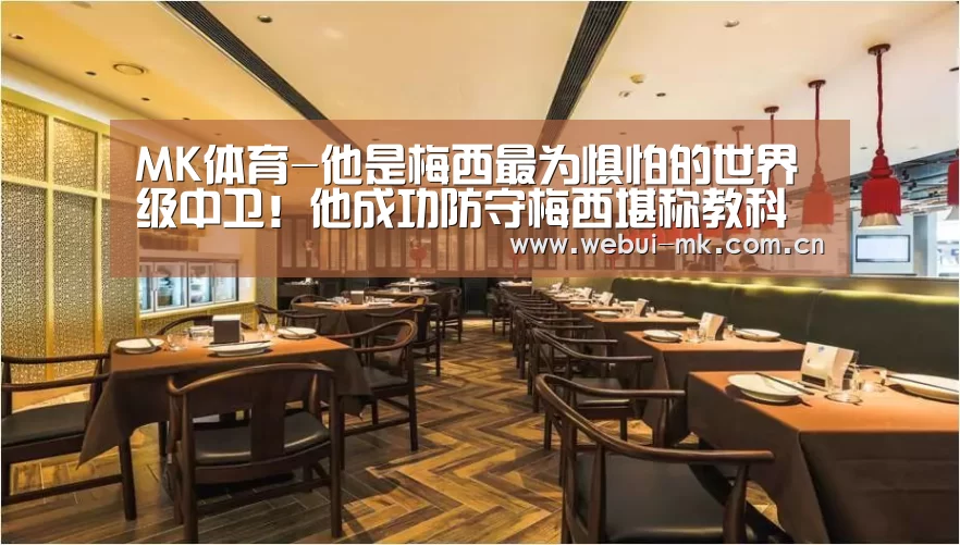 MK体育-他是梅西最为惧怕的世界级中卫！他成功防守梅西堪称教