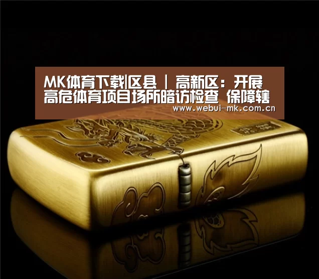 MK体育下载|区县 | 高新区：开展高危体育项目场所暗访检查