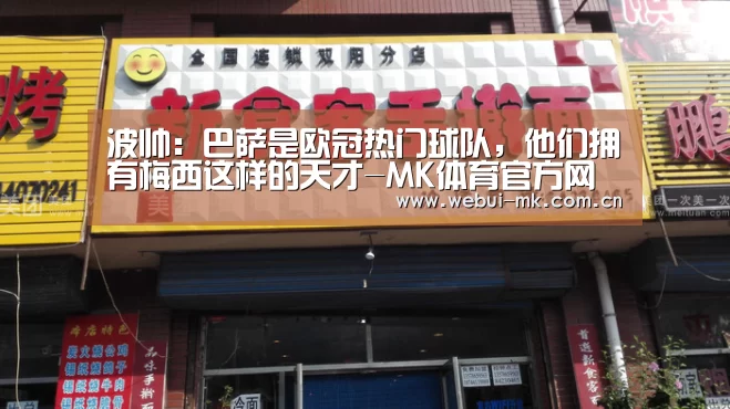 波帅:巴萨是欧冠热门球队,他们拥有梅西这样的天才-MK体育官方网站(图2) MK体育